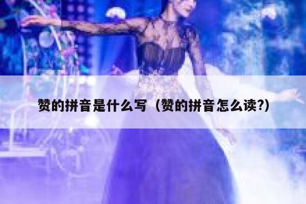 赞的拼音是什么写（赞的拼音怎么读?） 第1张