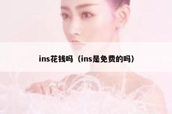 ins花钱吗（ins是免费的吗） 第1张