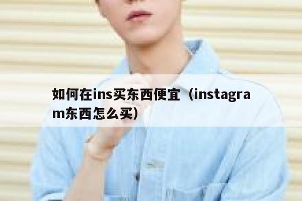 如何在ins买东西便宜（instagram东西怎么买） 第1张
