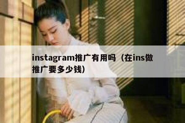instagram推广有用吗（在ins做推广要多少钱） 第1张