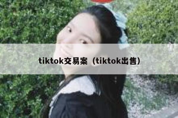 tiktok交易案（tiktok出售） 第1张
