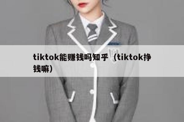 tiktok能赚钱吗知乎（tiktok挣钱嘛） 第1张