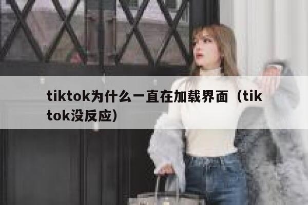 tiktok为什么一直在加载界面（tiktok没反应） 第1张