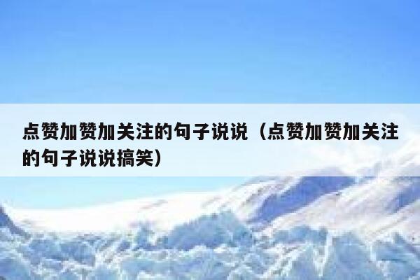 点赞加赞加关注的句子说说（点赞加赞加关注的句子说说搞笑） 第1张