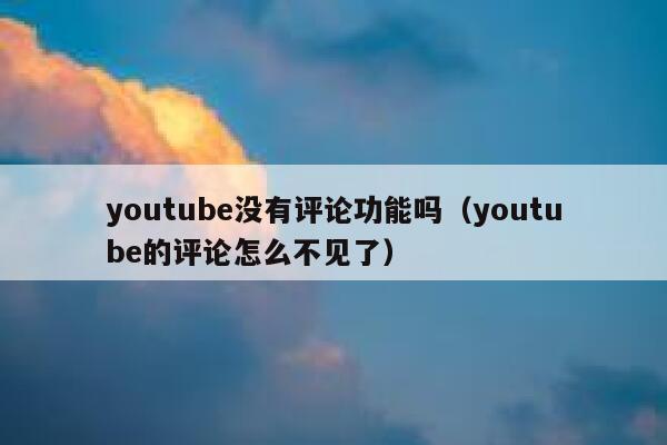 youtube没有评论功能吗（youtube的评论怎么不见了） 第1张
