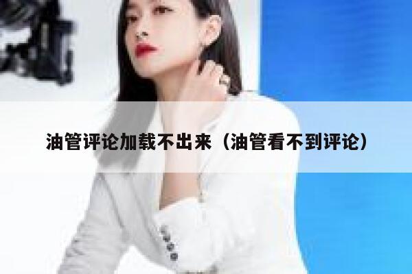 油管评论加载不出来（油管看不到评论） 第1张