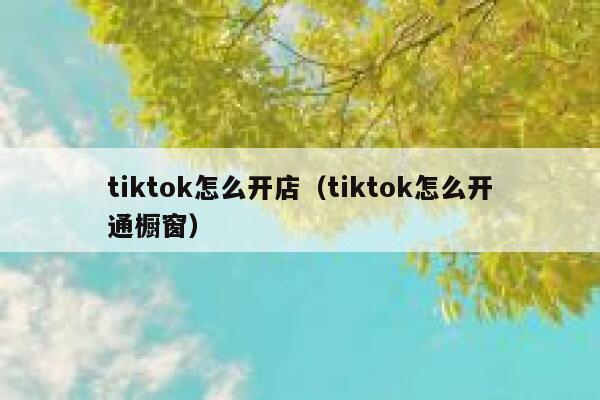 tiktok怎么开店（tiktok怎么开通橱窗） 第1张