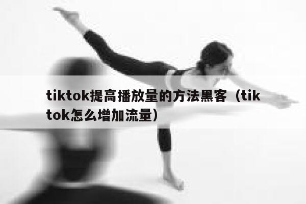 tiktok提高播放量的方法黑客（tiktok怎么增加流量） 第1张
