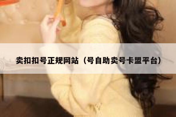 卖扣扣号正规网站（号自助卖号卡盟平台） 第1张