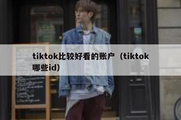 tiktok比较好看的账户（tiktok哪些id） 第1张