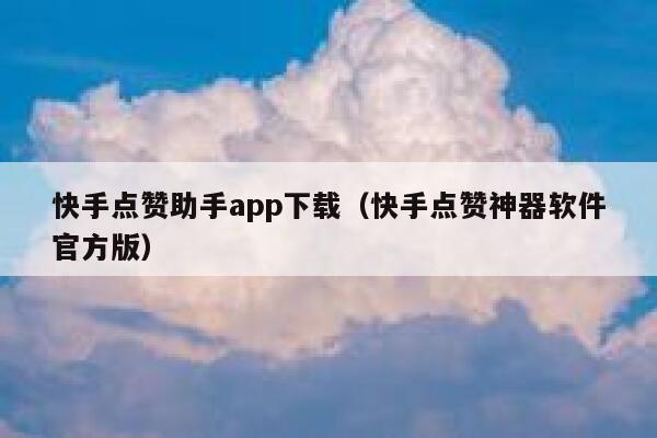 快手点赞助手app下载（快手点赞神器软件官方版） 第1张
