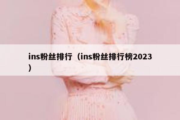 ins粉丝排行（ins粉丝排行榜2023） 第1张