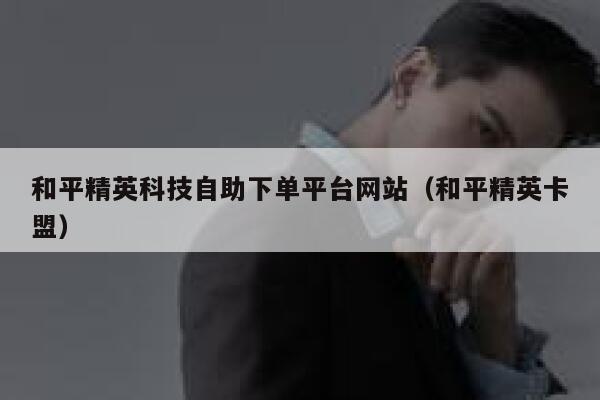 和平精英科技自助下单平台网站（和平精英卡盟） 第1张