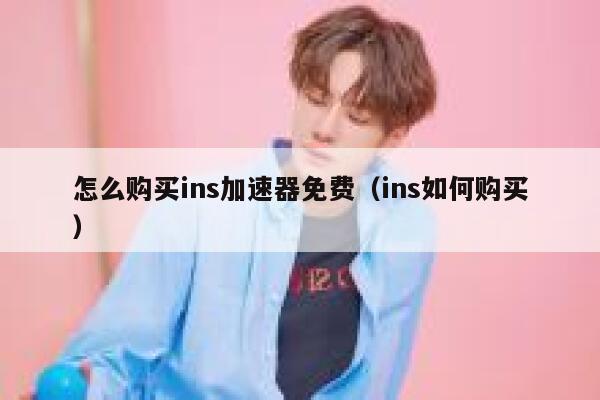 怎么购买ins加速器免费（ins如何购买） 第1张