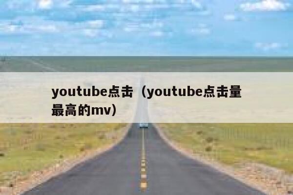 youtube点击（youtube点击量最高的mv） 第1张