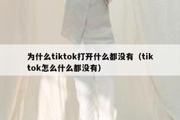 为什么tiktok打开什么都没有（tiktok怎么什么都没有） 第1张