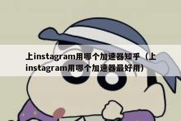 上instagram用哪个加速器知乎（上instagram用哪个加速器最好用） 第1张