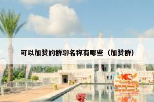 可以加赞的群聊名称有哪些（加赞群） 第1张