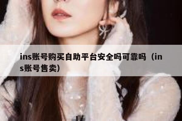 ins账号购买自助平台安全吗可靠吗（ins账号售卖） 第1张