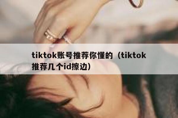 tiktok账号推荐你懂的（tiktok推荐几个id擦边） 第1张