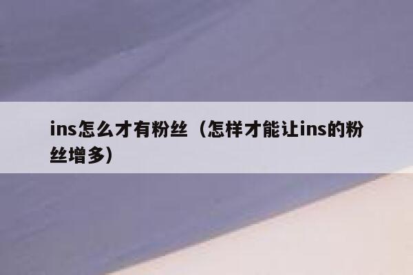 ins怎么才有粉丝（怎样才能让ins的粉丝增多） 第1张