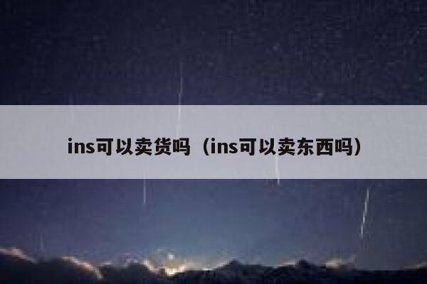 ins可以卖货吗（ins可以卖东西吗） 第1张