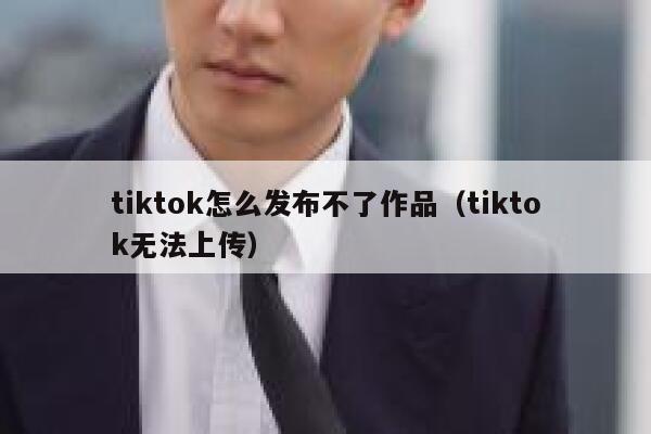 tiktok怎么发布不了作品（tiktok无法上传） 第1张