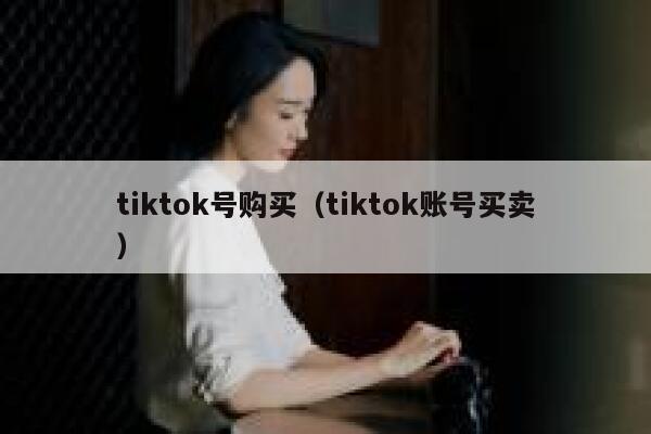 tiktok号购买（tiktok账号买卖） 第1张