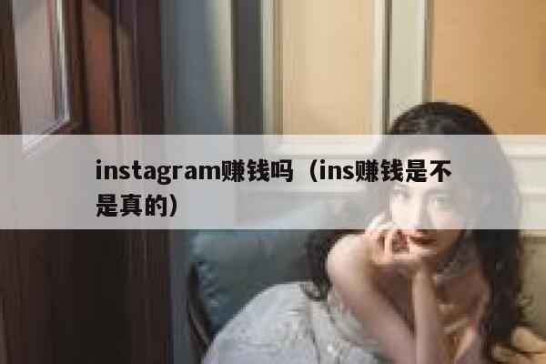 instagram赚钱吗（ins赚钱是不是真的） 第1张