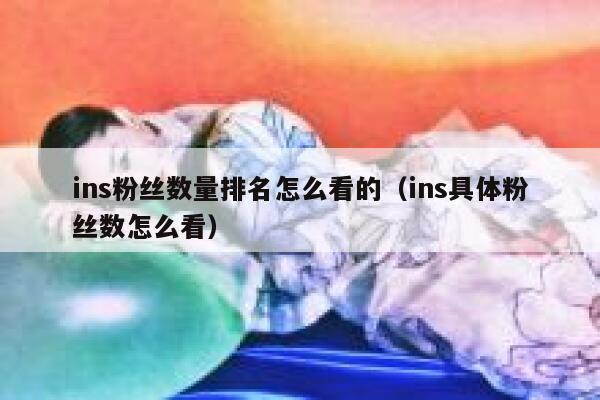 ins粉丝数量排名怎么看的（ins具体粉丝数怎么看） 第1张