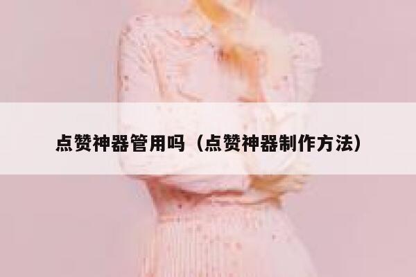 点赞神器管用吗（点赞神器制作方法） 第1张