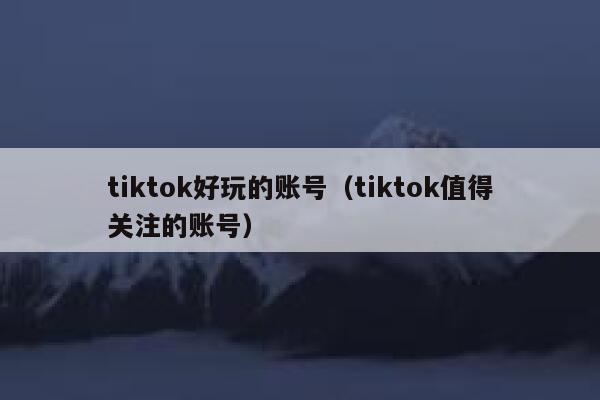 tiktok好玩的账号（tiktok值得关注的账号） 第1张