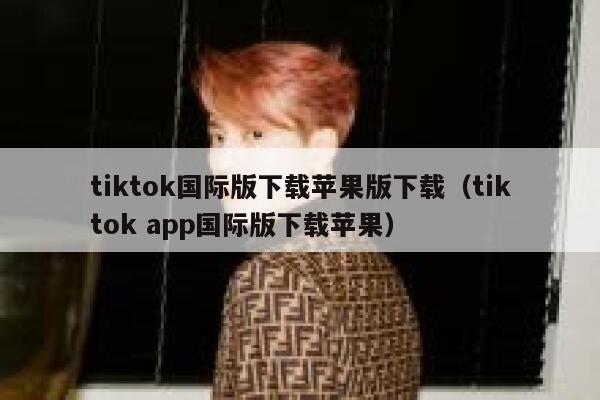 tiktok国际版下载苹果版下载（tiktok app国际版下载苹果） 第1张