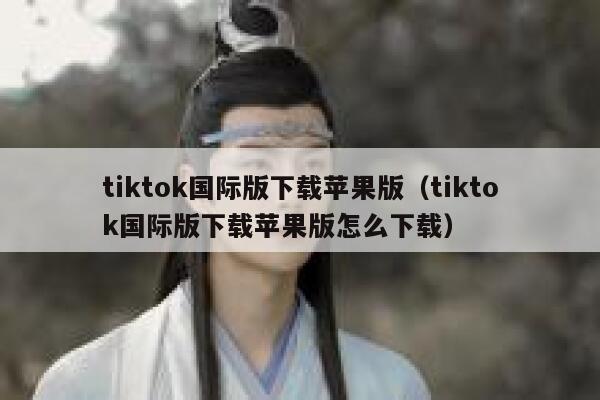 tiktok国际版下载苹果版（tiktok国际版下载苹果版怎么下载） 第1张