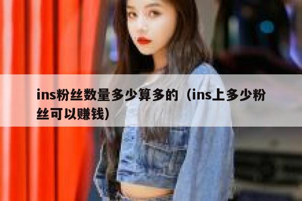 ins粉丝数量多少算多的（ins上多少粉丝可以赚钱） 第1张