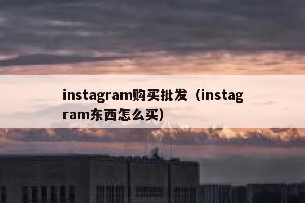 instagram购买批发（instagram东西怎么买） 第1张