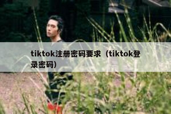 tiktok注册密码要求（tiktok登录密码） 第1张