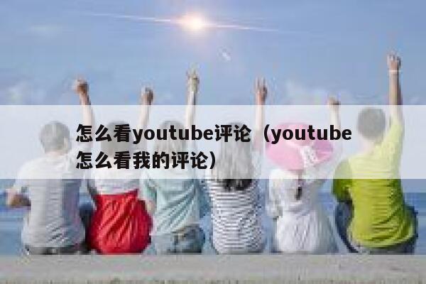 怎么看youtube评论（youtube怎么看我的评论） 第1张