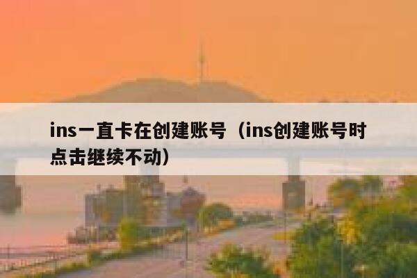 ins一直卡在创建账号（ins创建账号时点击继续不动） 第1张