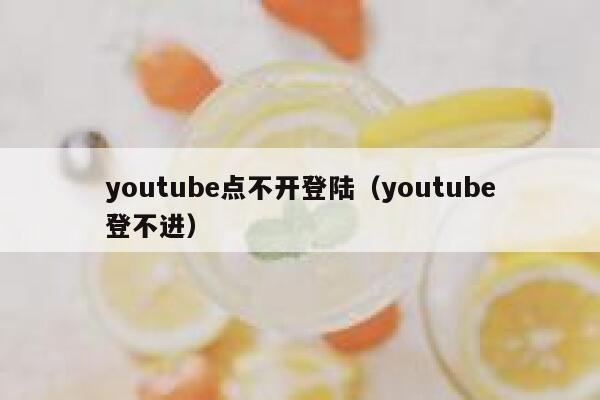 youtube点不开登陆（youtube登不进） 第1张