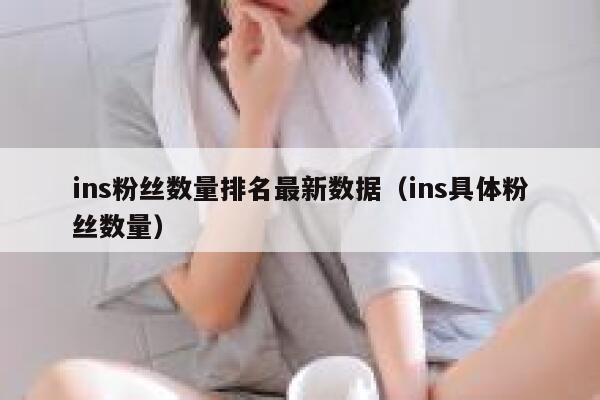 ins粉丝数量排名最新数据（ins具体粉丝数量） 第1张