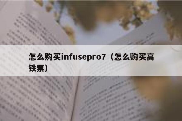 怎么购买infusepro7（怎么购买高铁票） 第1张