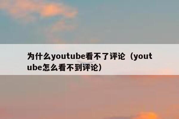 为什么youtube看不了评论（youtube怎么看不到评论） 第1张