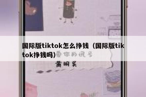 国际版tiktok怎么挣钱（国际版tiktok挣钱吗） 第1张
