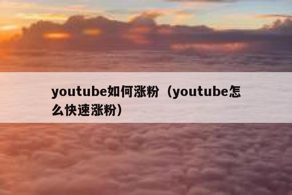 youtube如何涨粉（youtube怎么快速涨粉） 第1张