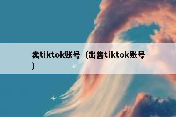 卖tiktok账号（出售tiktok账号） 第1张