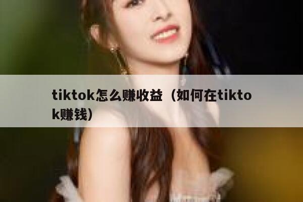 tiktok怎么赚收益（如何在tiktok赚钱） 第1张