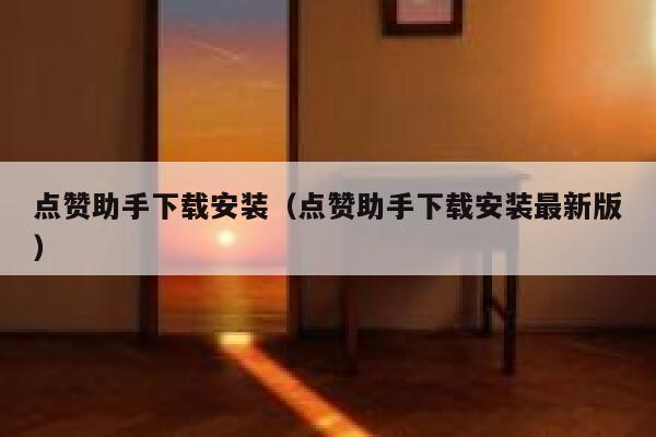 点赞助手下载安装（点赞助手下载安装最新版） 第1张