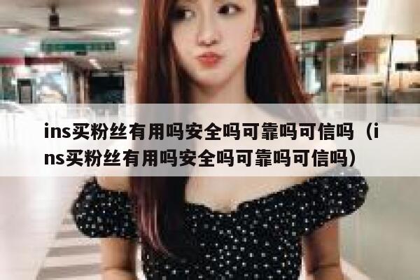 ins买粉丝有用吗安全吗可靠吗可信吗（ins买粉丝有用吗安全吗可靠吗可信吗） 第1张