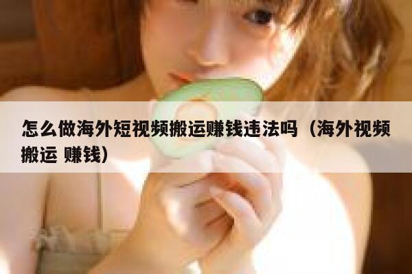 怎么做海外短视频搬运赚钱违法吗（海外视频搬运 赚钱） 第1张